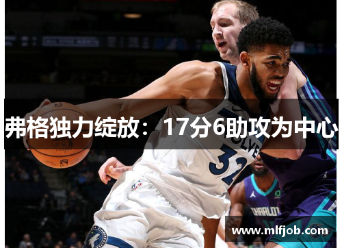 弗格独力绽放：17分6助攻为中心